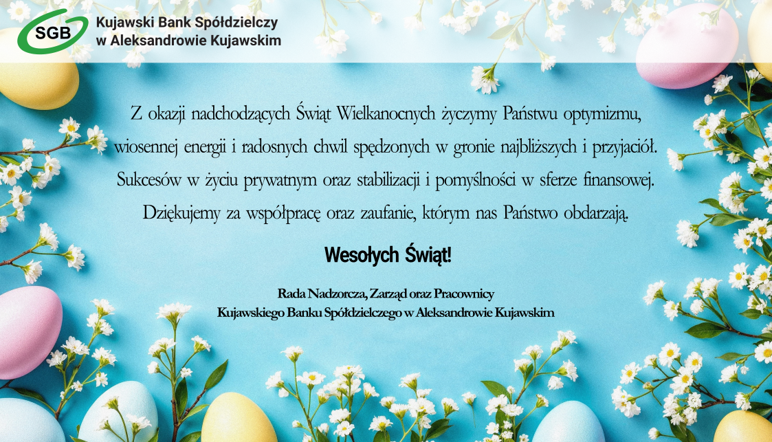 Treść życzeń: Z okazji nadchodzących Świąt Wielkanocnych życzymy Państwu optymizmu, 
wiosennej energii i radosnych chwil spędzonych w gronie najbliższych i przyjaciół. 
Sukcesów w życiu prywatnym oraz stabilizacji i pomyślności w sferze finansowej.
Dziękujemy za współpracę oraz zaufanie, którym nas Państwo obdarzają.
Wesołych Świąt!
Rada Nadzorcza, Zarząd oraz Pracownicy
Kujawskiego Banku Spółdzielczego w Aleksandrowie Kujawskim